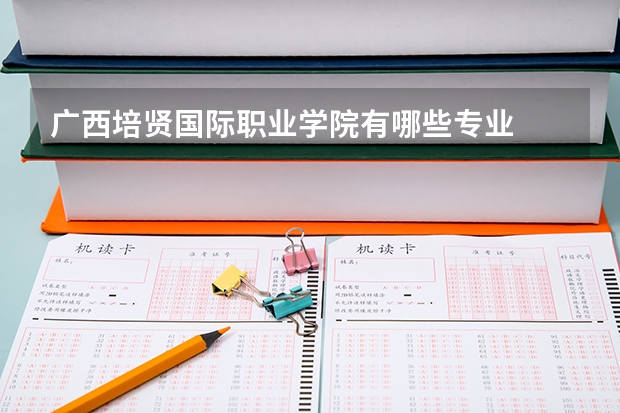 广西培贤国际职业学院有哪些专业