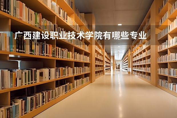 广西建设职业技术学院有哪些专业