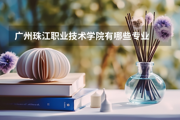 广州珠江职业技术学院有哪些专业