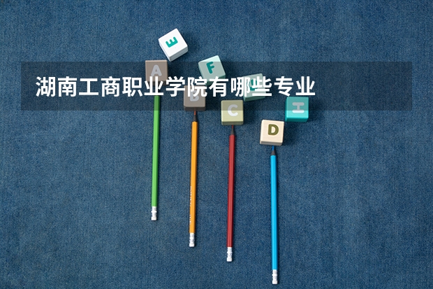 湖南工商职业学院有哪些专业