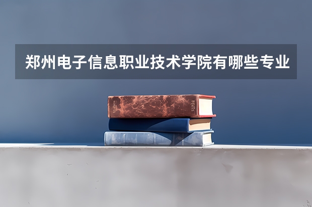 郑州电子信息职业技术学院有哪些专业