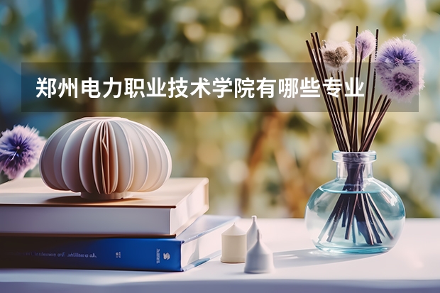 郑州电力职业技术学院有哪些专业