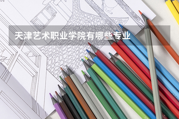 天津艺术职业学院有哪些专业
