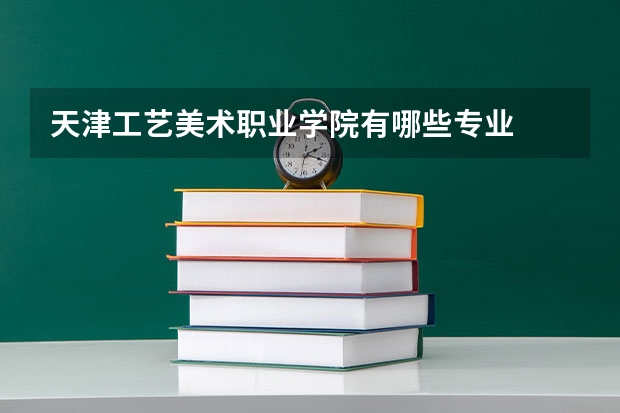 天津工艺美术职业学院有哪些专业