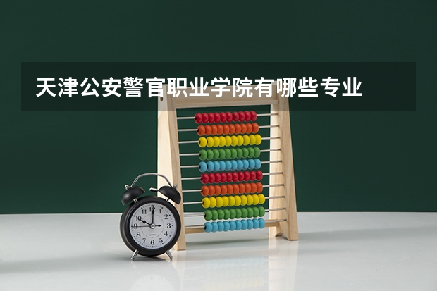 天津公安警官职业学院有哪些专业