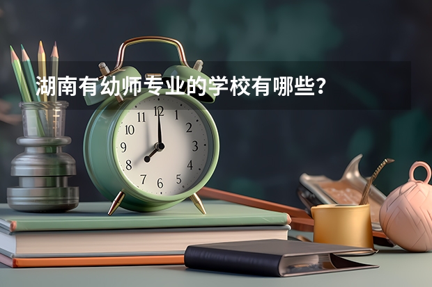 湖南有幼师专业的学校有哪些？