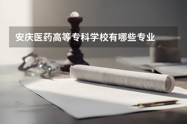安庆医药高等专科学校有哪些专业