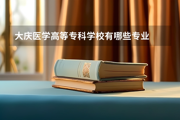 大庆医学高等专科学校有哪些专业