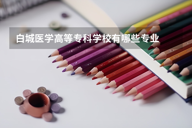 白城医学高等专科学校有哪些专业