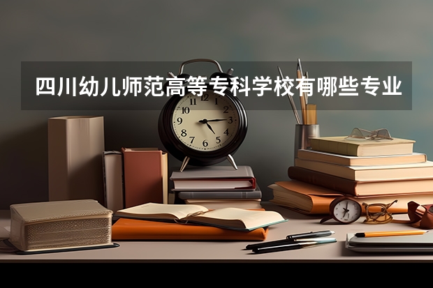 四川幼儿师范高等专科学校有哪些专业
