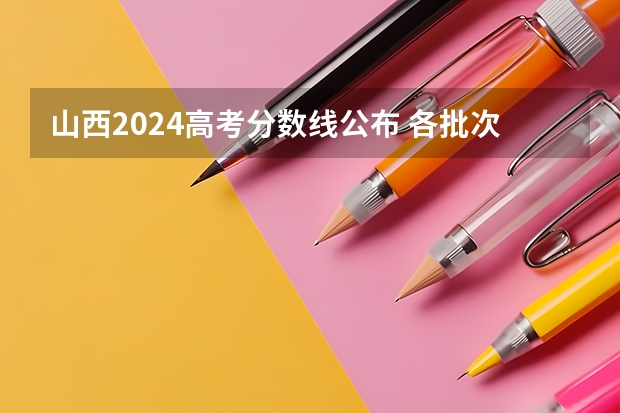 山西2024高考分数线公布 各批次分数线是多少