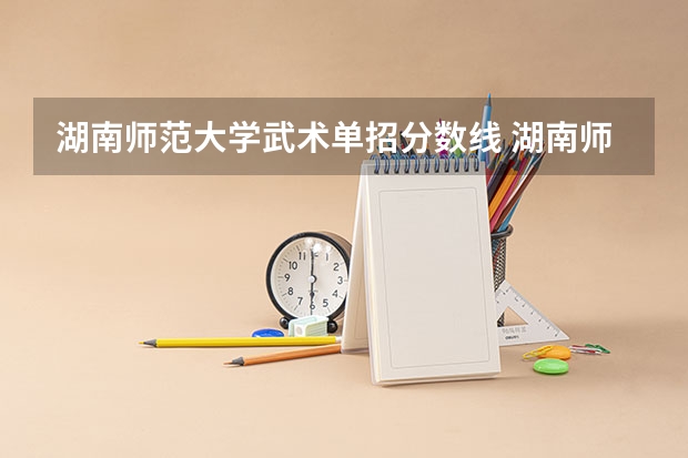 湖南师范大学武术单招分数线 湖南师范历年体育单招田径分数