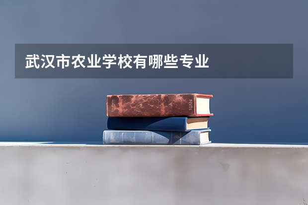 武汉市农业学校有哪些专业