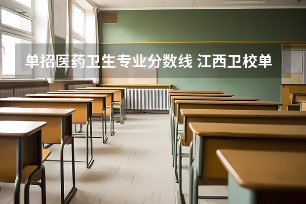 单招医药卫生专业分数线 江西卫校单招录取分数线