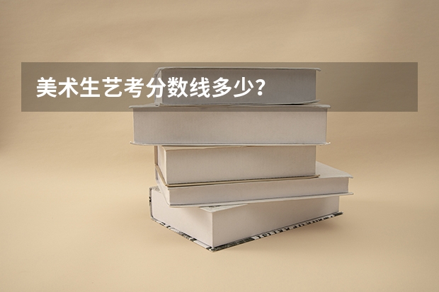美术生艺考分数线多少？