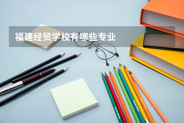 福建经贸学校有哪些专业