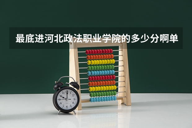 最底进河北政法职业学院的多少分啊单招
