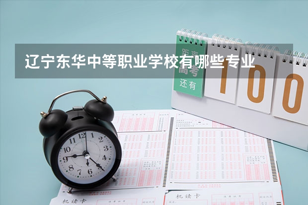 辽宁东华中等职业学校有哪些专业