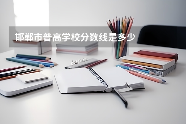 邯郸市普高学校分数线是多少
