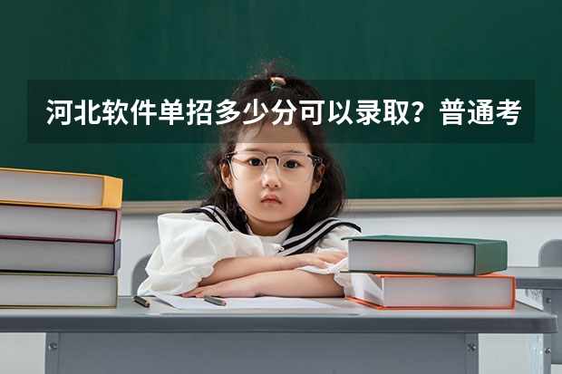 河北软件单招多少分可以录取？普通考生