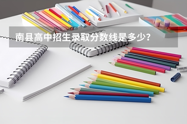 南县高中招生录取分数线是多少？