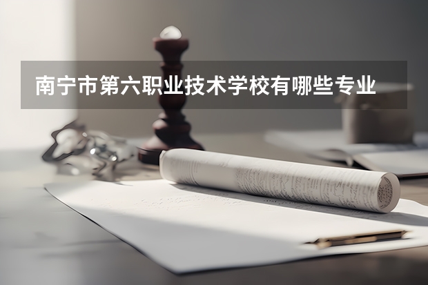 南宁市第六职业技术学校有哪些专业
