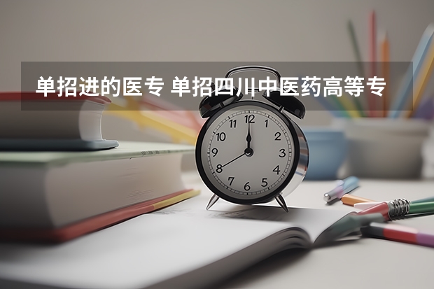 单招进的医专 单招四川中医药高等专科学校必备知识