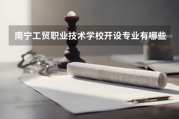 南宁工贸职业技术学校开设专业有哪些