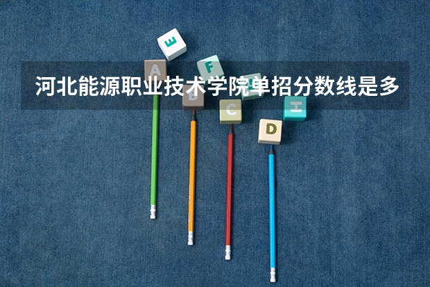 河北能源职业技术学院单招分数线是多少？