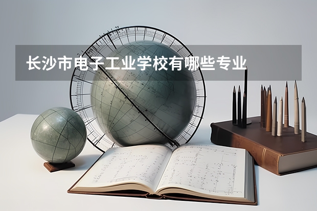 长沙市电子工业学校有哪些专业