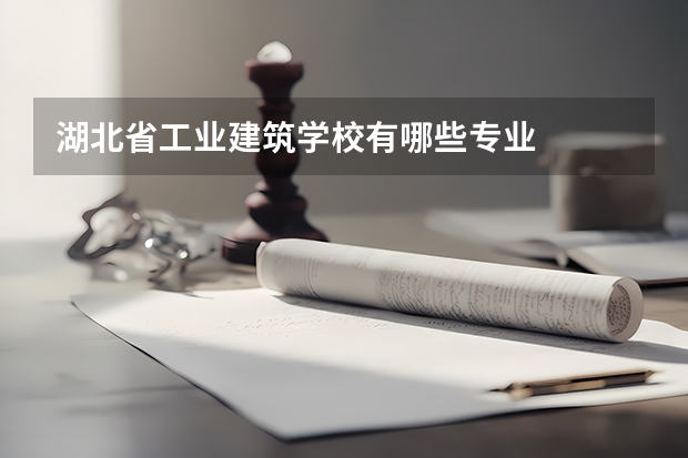 湖北省工业建筑学校有哪些专业