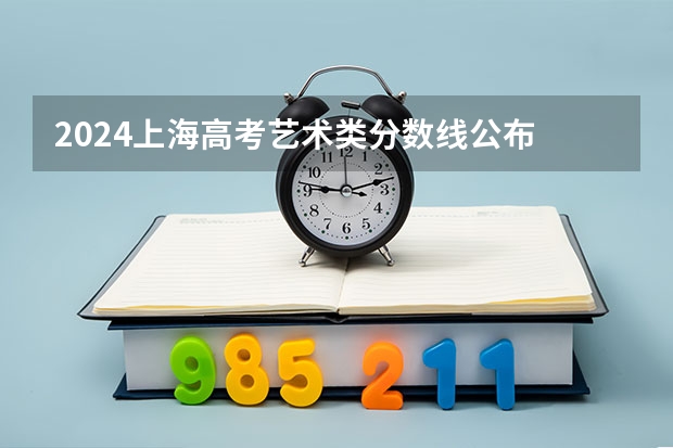 2024上海高考艺术类分数线公布 艺术分数线是多少