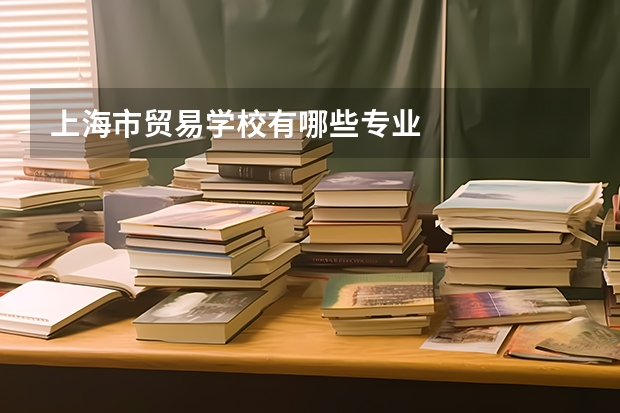 上海市贸易学校有哪些专业