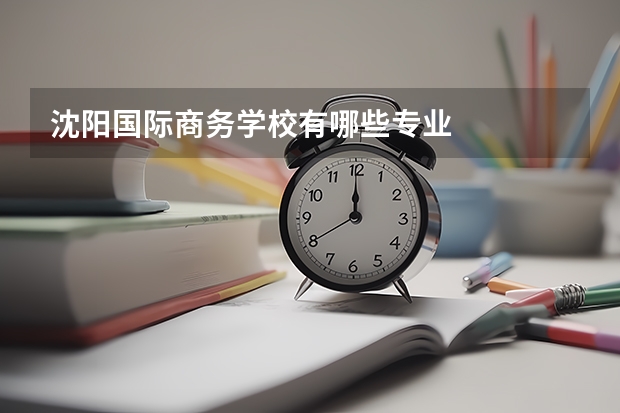 沈阳国际商务学校有哪些专业