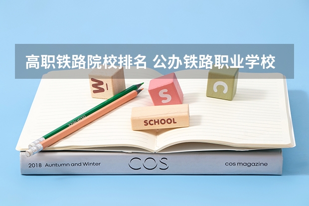 高职铁路院校排名 公办铁路职业学校排名 前十名