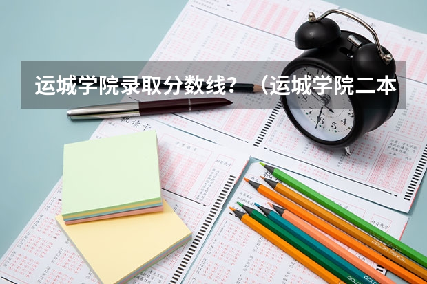运城学院录取分数线？（运城学院二本分数线）