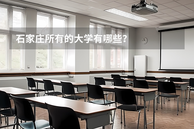 石家庄所有的大学有哪些？