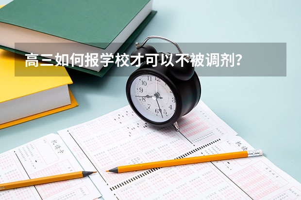 高三如何报学校才可以不被调剂?
