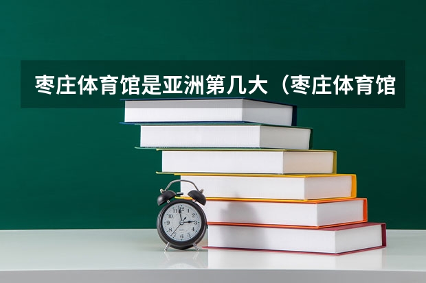 枣庄体育馆是亚洲第几大（枣庄体育馆）