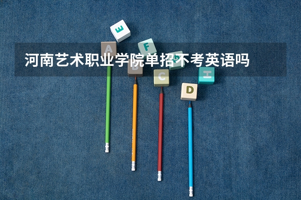 河南艺术职业学院单招不考英语吗