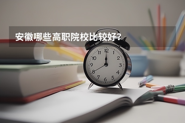 安徽哪些高职院校比较好？