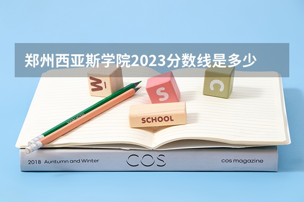 郑州西亚斯学院2023分数线是多少？