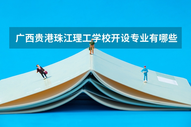 广西贵港珠江理工学校开设专业有哪些