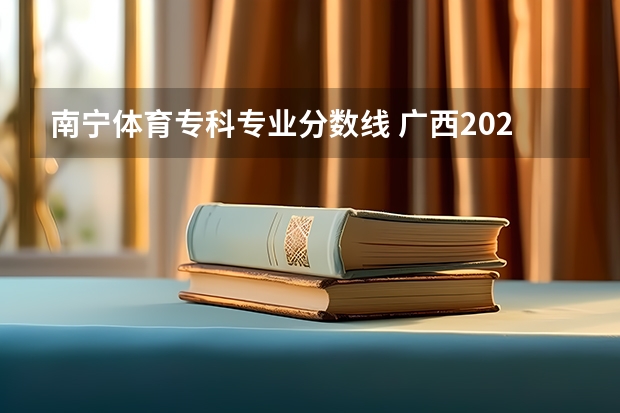 南宁体育专科专业分数线 广西2023投档分数线