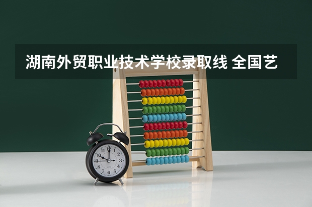 湖南外贸职业技术学校录取线 全国艺术类最低录取分数线总览