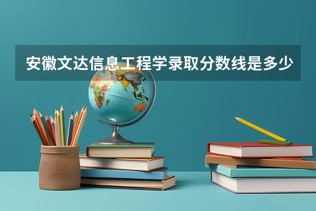安徽文达信息工程学录取分数线是多少？