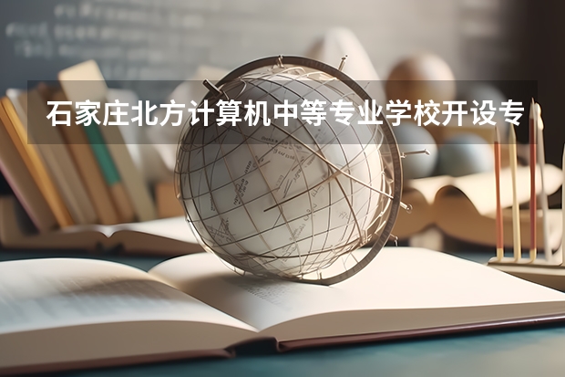 石家庄北方计算机中等专业学校开设专业有哪些
