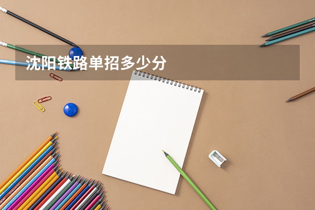 沈阳铁路单招多少分
