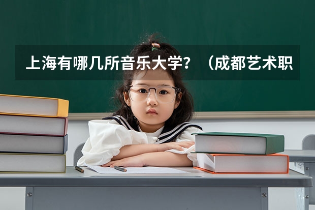 上海有哪几所音乐大学？（成都艺术职业大学排名）