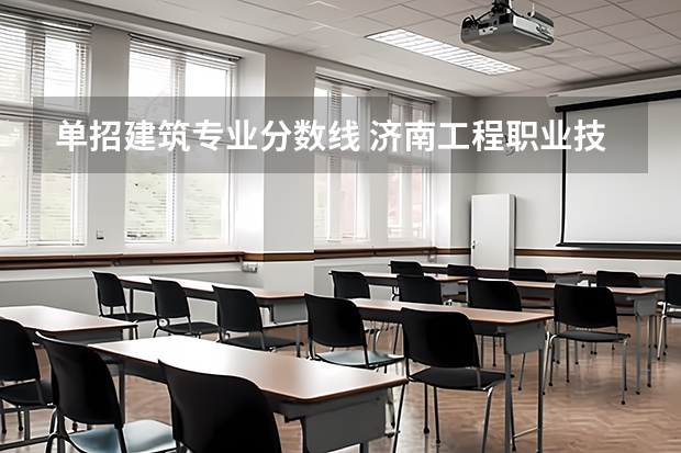 单招建筑专业分数线 济南工程职业技术学校单招录取线